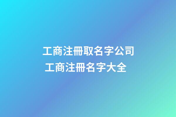 工商注冊取名字公司 工商注冊名字大全-第1張-公司起名-玄機派